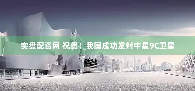 实盘配资网 祝贺！我国成功发射中星9C卫星