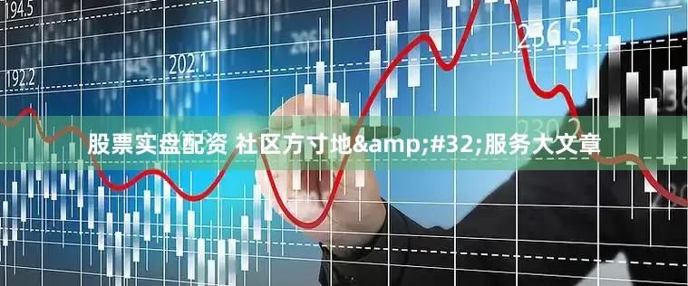 股票实盘配资 社区方寸地&#32;服务大文章