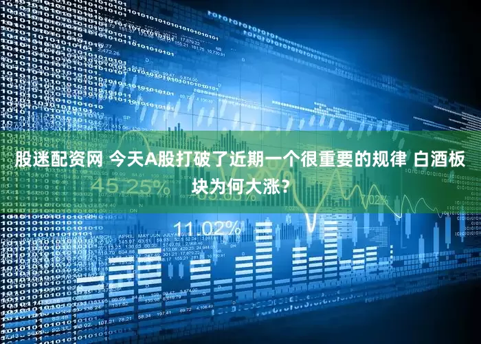 股迷配资网 今天A股打破了近期一个很重要的规律 白酒板块为何大涨？