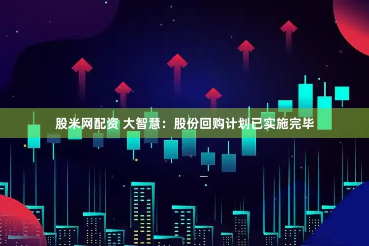 股米网配资 大智慧：股份回购计划已实施完毕