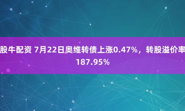 股牛配资 7月22日奥维转债上涨0.47%，转股溢价率187.95%