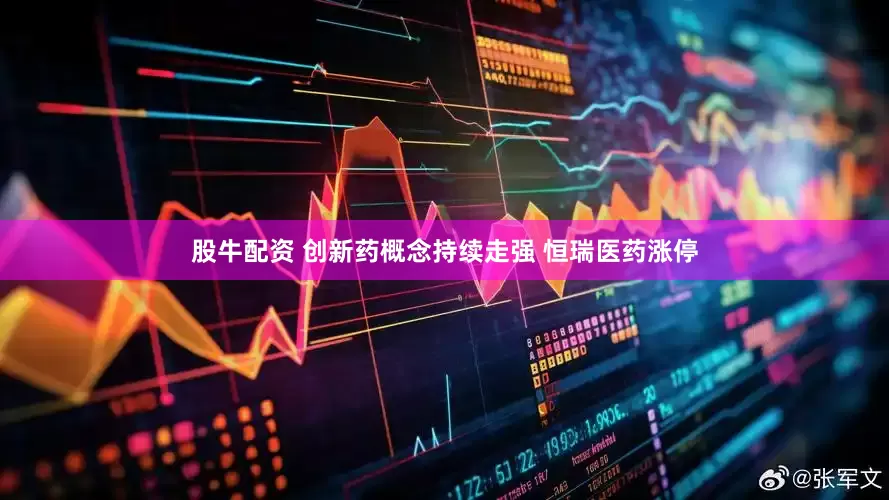 股牛配资 创新药概念持续走强 恒瑞医药涨停