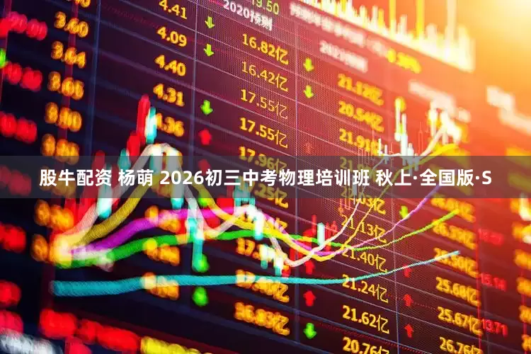 股牛配资 杨萌 2026初三中考物理培训班 秋上·全国版·S