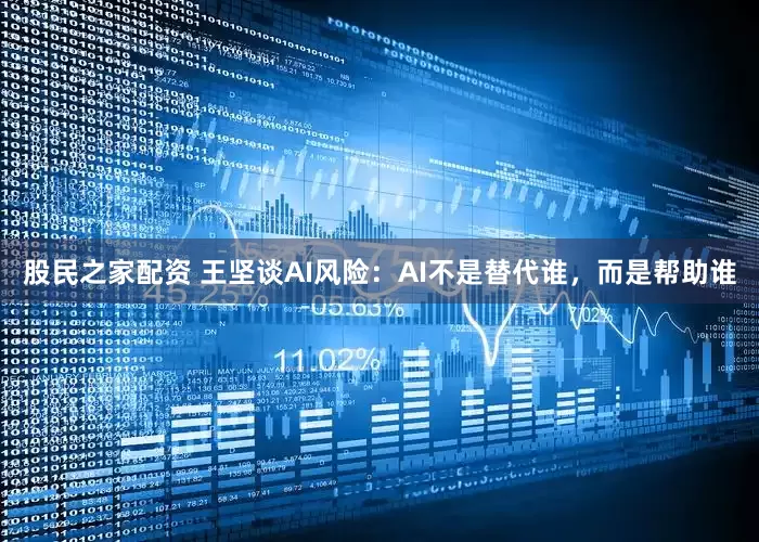 股民之家配资 王坚谈AI风险：AI不是替代谁，而是帮助谁