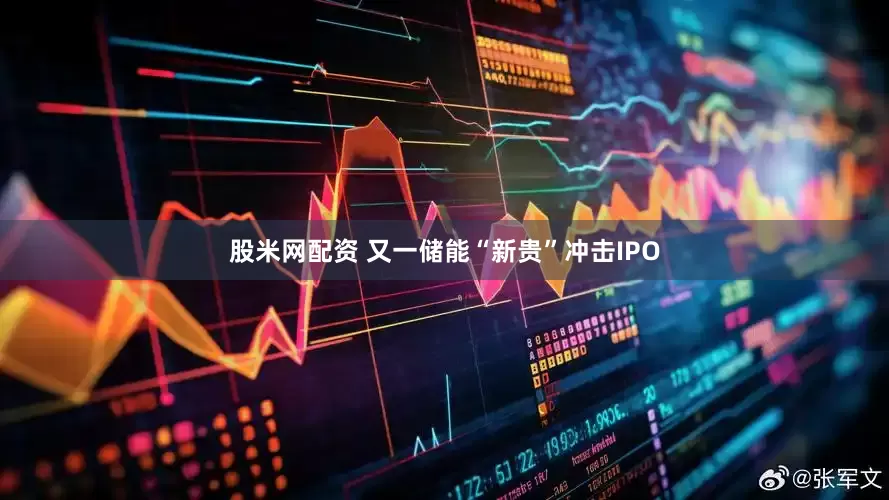 股米网配资 又一储能“新贵”冲击IPO