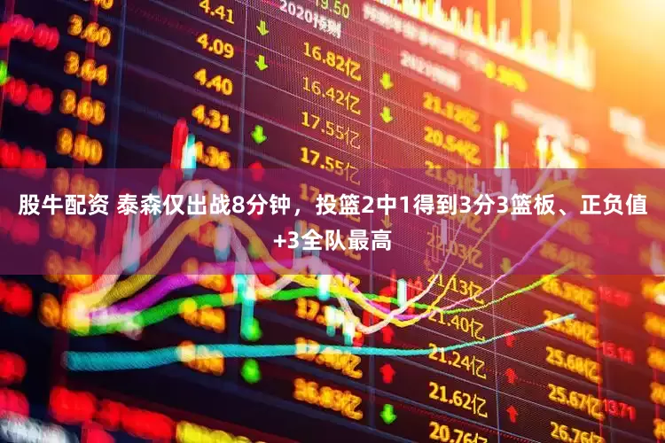 股牛配资 泰森仅出战8分钟，投篮2中1得到3分3篮板、正负值+3全队最高